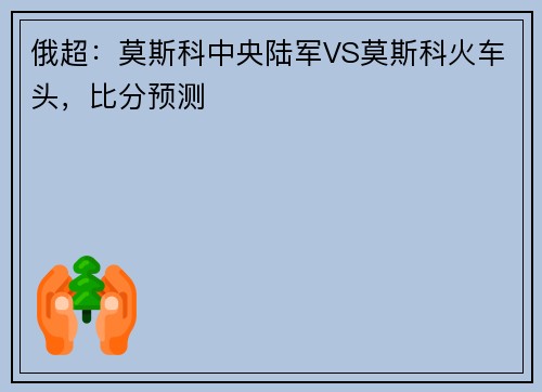 俄超:莫斯科中央陆军VS莫斯科火车头,比分预测